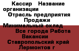Кассир › Название организации ­ Fusion Service › Отрасль предприятия ­ Продажи › Минимальный оклад ­ 28 800 - Все города Работа » Вакансии   . Ставропольский край,Лермонтов г.